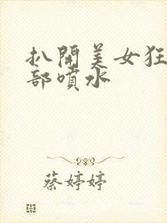 扒开美女狂揉下部喷水