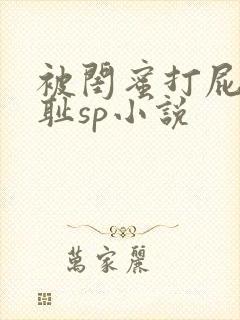 被闺蜜打屁股羞耻sp小说