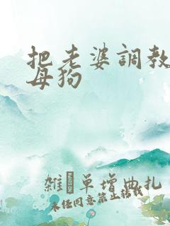 把老婆调教成骚母狗