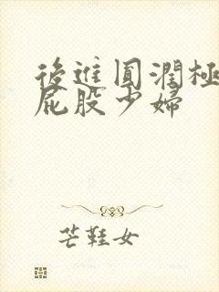 后进圆润极品大屁股少妇