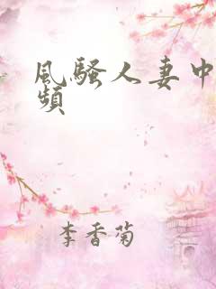 风骚人妻中出视频