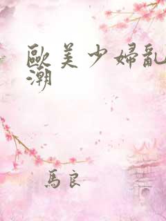 欧美少妇乱淫喷潮