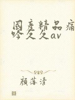 国产精品痛苦呻吟久久av