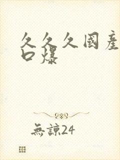 久久久国产吞精口爆