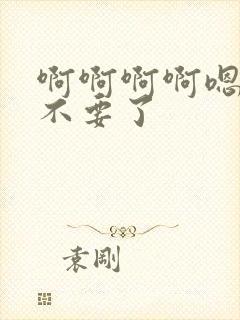 啊啊啊啊嗯嗯嗯不要了