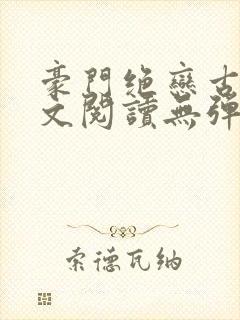 豪门绝恋古默全文阅读无弹窗