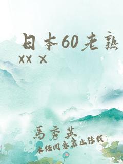 日本60老熟妇xxⅹ