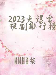 2023火爆电视剧排行榜前十名