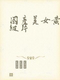 国产美女黄色一级片