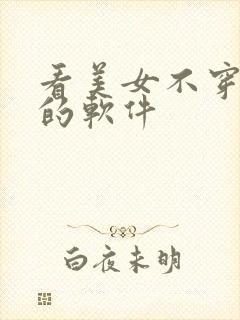 看美女不穿衣服的软件