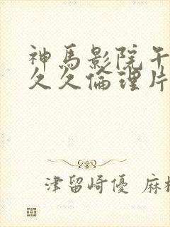 神马影院午夜久久久伦理片