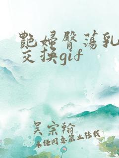 艳妇臀荡乳欲伦交换gif