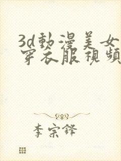 3d动漫美女不穿衣服视频网站