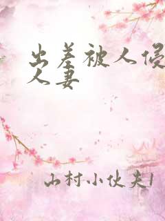 出差被人侵犯的人妻