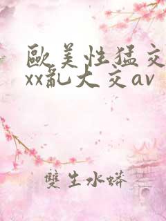 欧美性猛交ⅹxxx乱大交av