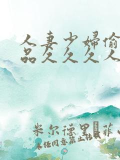 人妻少妇偷人精品久久久人妻