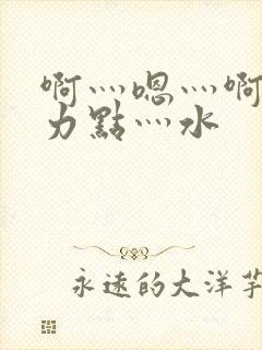 啊灬嗯灬啊灬用力点灬水