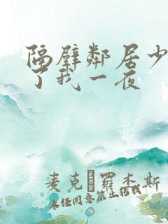 隔壁邻居少妇陪了我一夜