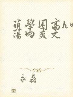 萌学园高h喷水荡肉爽文