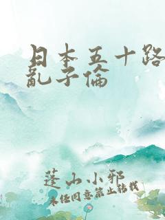 日本五十路熟女乱子伦