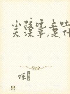 小孩晚上吐,白天没事,是什么原因