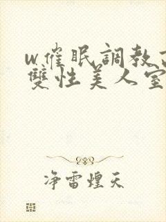 w催眠调教高冷双性美人室友