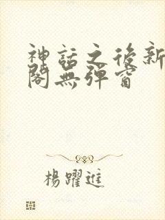 神话之后新笔趣阁无弹窗