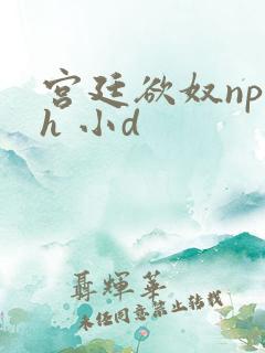 宫廷欲奴np高h 小d