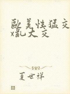 欧美性猛交ⅹxx乱大交