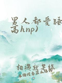 男人都爱睡她(高hnp)