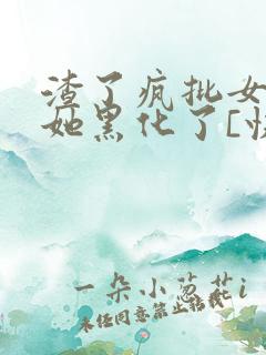 渣了疯批女主后她黑化了[快穿]