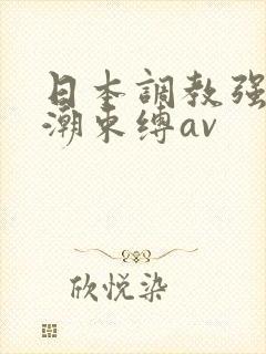 日本调教强制高潮束缚av