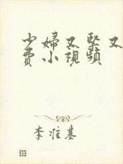 少妇又紧又爽免费小视频