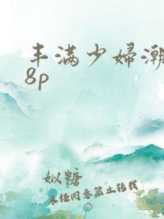 丰满少妇潮喷18p