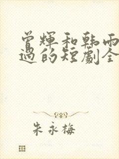 曾辉和韩雨彤演过的短剧全部