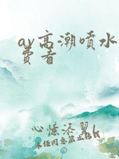 av高潮喷水免费看