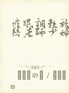 催眠调教放荡白丝老师少妇