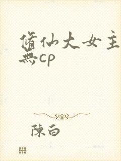 修仙大女主爽文无cp