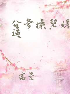 公爹操儿媳妇的逼