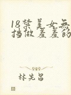 18禁美女无遮挡做羞羞的事情网站