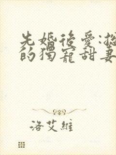 先婚后爱:总裁的独宠甜妻