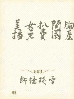 美女扒开胸无遮挡免费国产