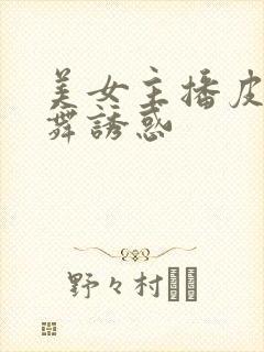 美女主播皮裤热舞诱惑