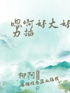 嗯啊好大好爽用力插