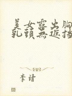 美女露出胸部和乳头无遮挡