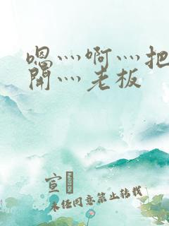 嗯灬啊灬把腿张开灬老板