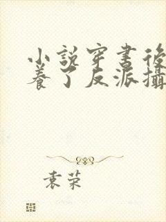 小说穿书后我娇养了反派摄政王免费阅读