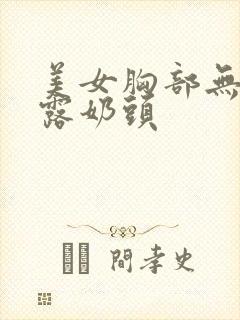 美女胸部无遮挡露奶头