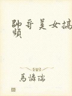 帅哥美女搞基视频