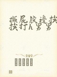 撅屁股边挨脔边挨打h男男